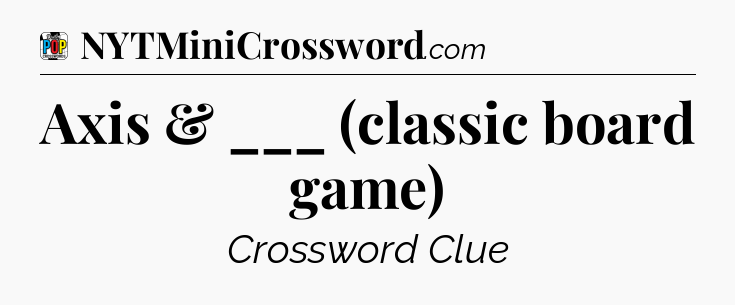 Axis & ___ (classic board game) Crossword Clue