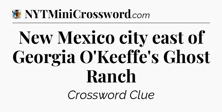 New Mexico city east of Georgia O'Keeffe's Ghost Ranch Crossword Clue