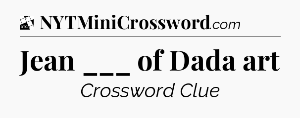 Jean ___ of Dada art - Daily Themed Classic Crossword
