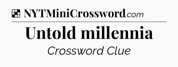 Solution: Untold millennia - NYT Crossword