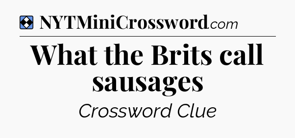 Solution: What the Brits call sausages - NYT Mini Crossword