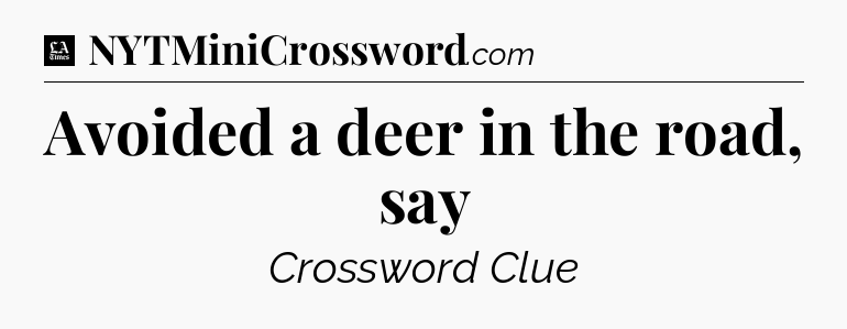 Avoided a deer in the road, say - LA Times Crossword