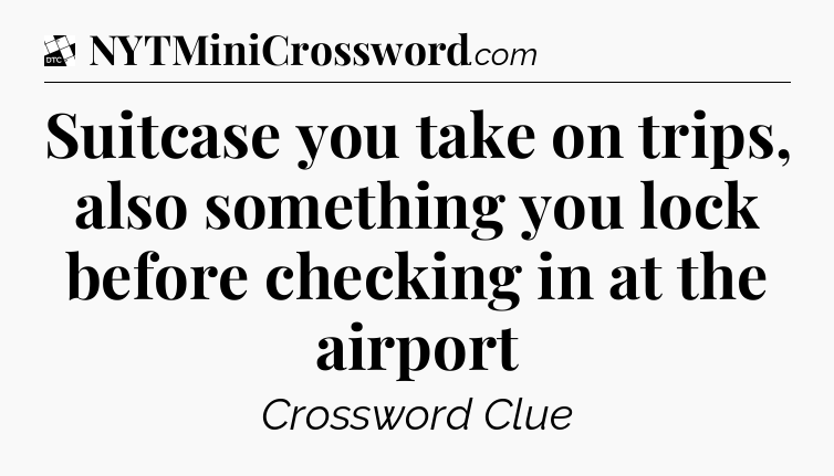 Suitcase you take on trips, also something you lock before checking in at the airport - Daily Themed Classic Crossword