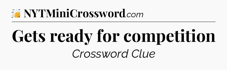 Gets ready for competition - 7 Little Words