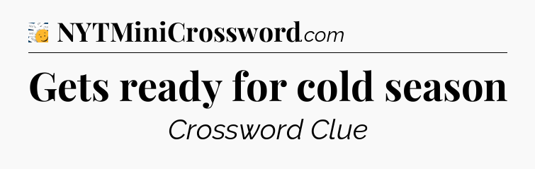 Gets ready for cold season - 7 Little Words