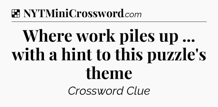 Solution: Where work piles up ... with a hint to this puzzle's theme - NYT Crossword