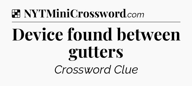 Solution: Device found between gutters - NYT Crossword
