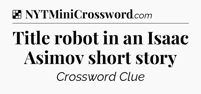 Solution: Title robot in an Isaac Asimov short story - NYT Crossword