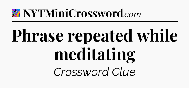 Phrase repeated while meditating Crossword Clue