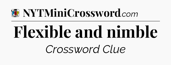 Flexible and nimble Crossword Clue