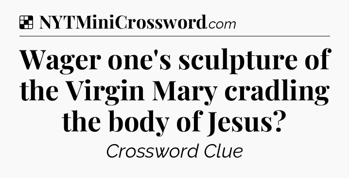 Solution: Wager one's sculpture of the Virgin Mary cradling the body of Jesus - NYT Crossword
