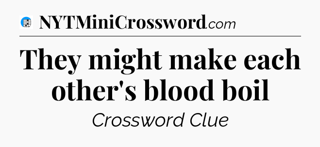 They might make each other's blood boil Crossword Clue