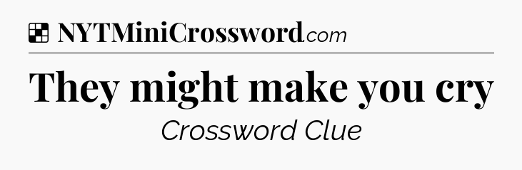 Solution: They might make you cry - NYT Crossword