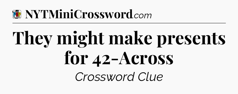 They might make presents for 42-Across Crossword Clue