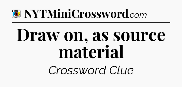 Draw on, as source material Crossword Clue