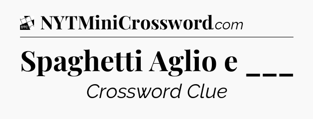 Spaghetti Aglio e ___ - Daily Themed Classic Crossword