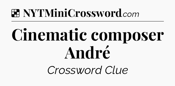 Solution: Cinematic composer André - NYT Crossword