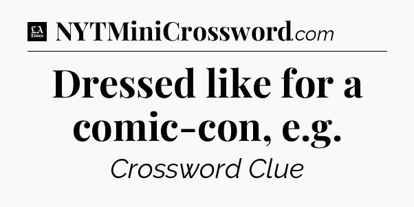 Dressed like for a comic-con, e.g - LA Times Crossword