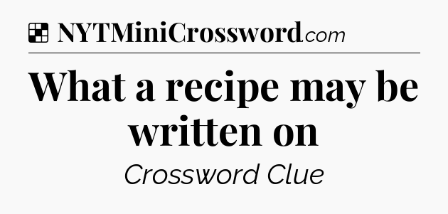 Solution: What a recipe may be written on - NYT Crossword