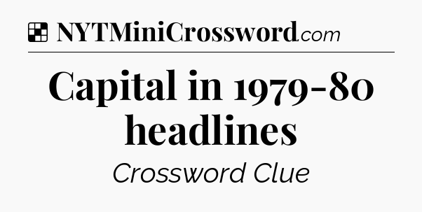 Solution: Capital in 1979-80 headlines - NYT Crossword