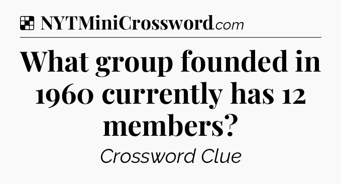 Solution: What group founded in 1960 currently has 12 members - NYT Crossword