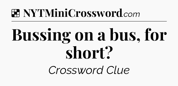 Solution: Bussing on a bus, for short - NYT Crossword