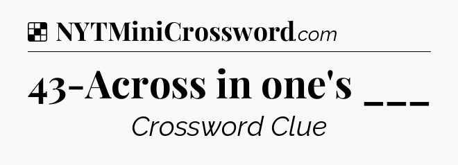 Solution: 43-Across in one's ___ - NYT Crossword
