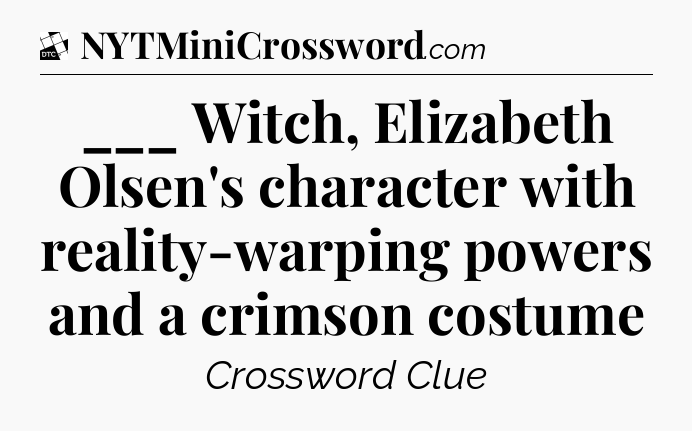 ___ Witch, Elizabeth Olsen's character with reality-warping powers and a crimson costume - Daily Themed Classic Crossword