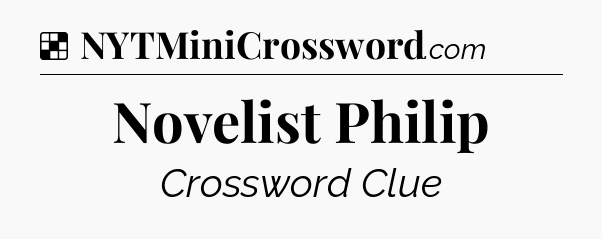 Solution: Novelist Philip - NYT Crossword