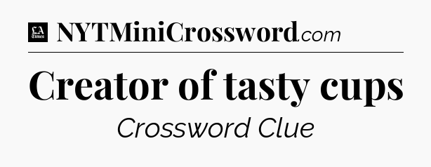 Creator of tasty cups - LA Times Crossword