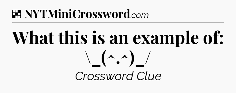 Solution: What this is an example of: \_(^.^)_/ - NYT Crossword