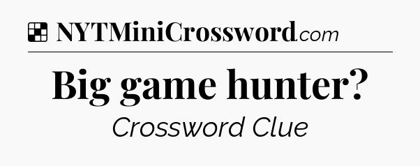 Solution: Big game hunter - NYT Crossword