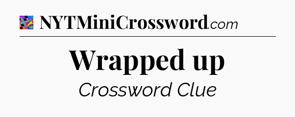 Wrapped up Crossword Clue