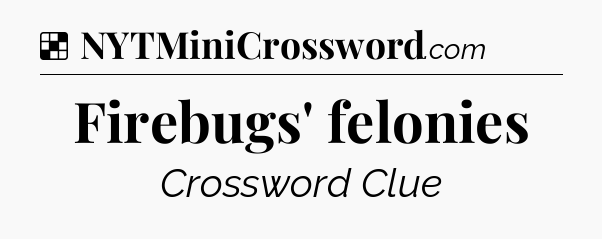 Solution: Firebugs' felonies - NYT Crossword