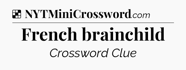 Solution: French brainchild - NYT Crossword