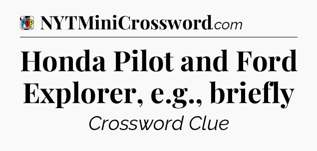 Honda Pilot and Ford Explorer, e.g., briefly Crossword Clue