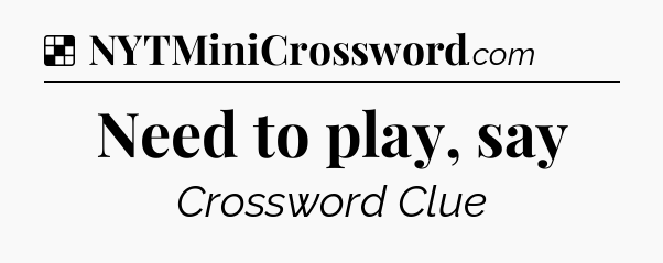 Solution: Need to play, say - NYT Crossword