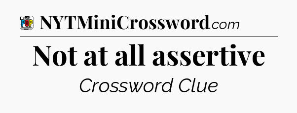 Not at all assertive Crossword Clue