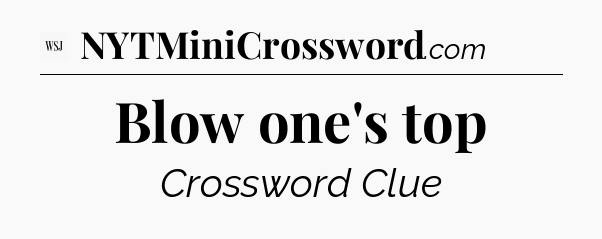 Blow one's top - WSJ Crossword