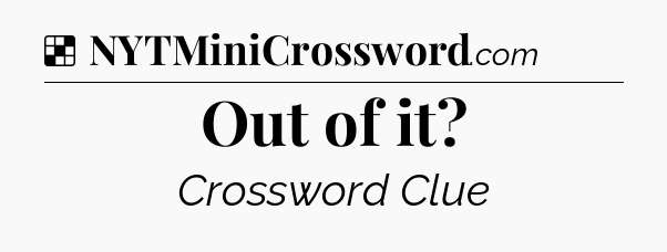 Solution: Out of it - NYT Crossword