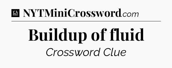 Buildup of fluid - LA Times Crossword