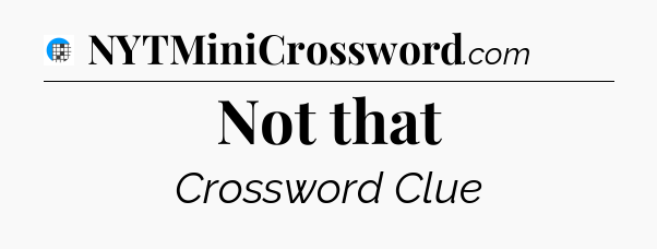 Not that Crossword Clue