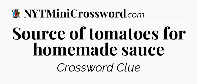 Source of tomatoes for homemade sauce Crossword Clue