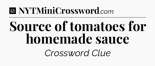 Source of tomatoes for homemade sauce - LA Times Crossword
