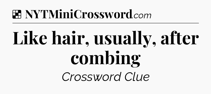 Solution: Like hair, usually, after combing - NYT Crossword