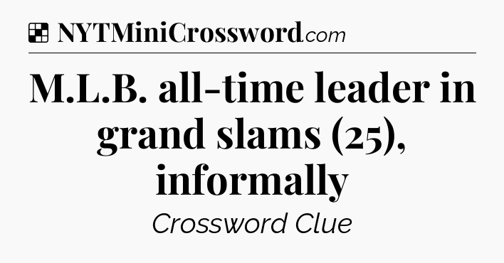 Solution: M.L.B. all-time leader in grand slams (25), informally - NYT Crossword