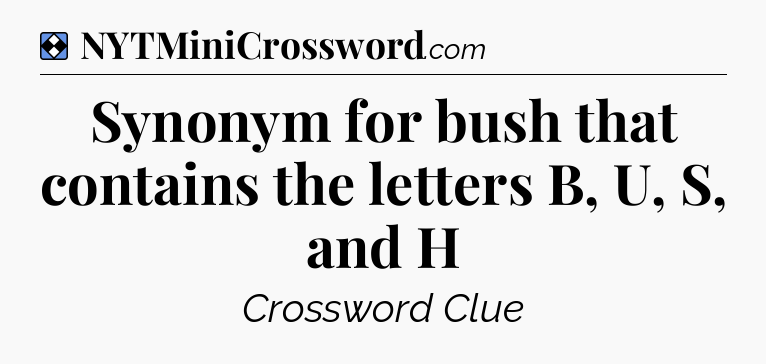 Solution: Synonym for bush that contains the letters B, U, S, and H - NYT Mini Crossword