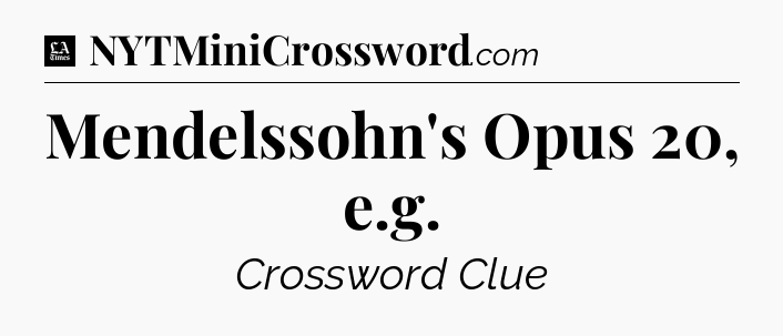 Mendelssohn's Opus 20, e.g - LA Times Crossword