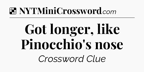 Solution: Got longer, like Pinocchio's nose - NYT Crossword