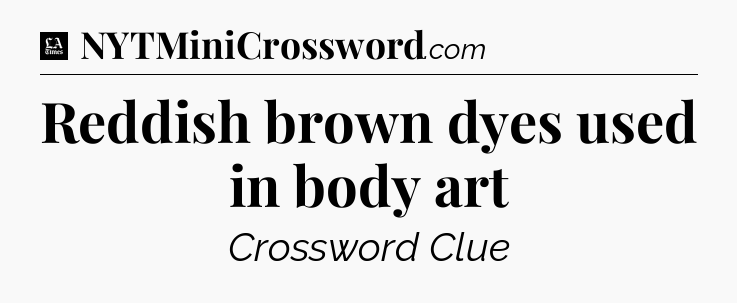 Reddish brown dyes used in body art - LA Times Crossword